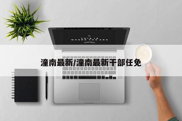 潼南最新/潼南最新干部任免