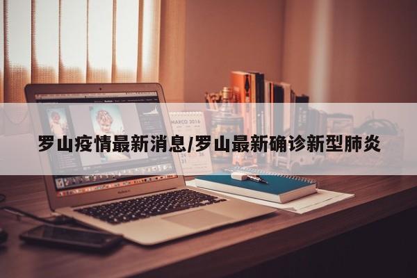 罗山疫情最新消息/罗山最新确诊新型肺炎