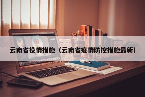 云南省役情措施(云南省疫情防控措施最新)