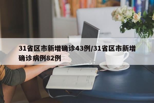31省区市新增确诊43例/31省区市新增确诊病例82例