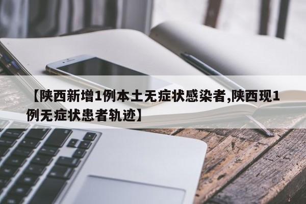 【陕西新增1例本土无症状感染者,陕西现1例无症状患者轨迹】