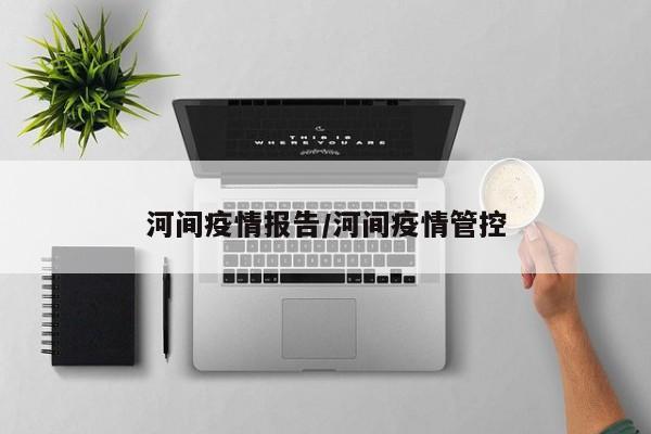 河间疫情报告/河间疫情管控