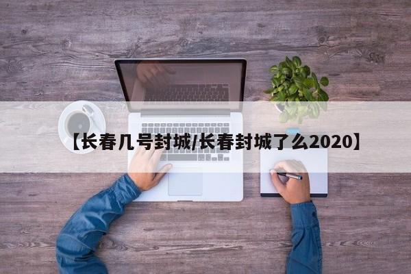 【长春几号封城/长春封城了么2020】