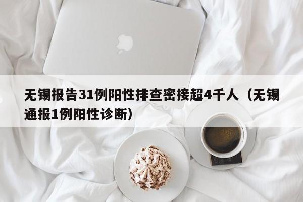 无锡报告31例阳性排查密接超4千人(无锡通报1例阳性诊断)