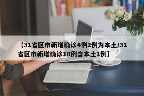 【31省区市新增确诊4例2例为本土/31省区市新增确诊10例含本土1例】