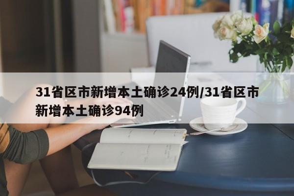 31省区市新增本土确诊24例/31省区市新增本土确诊94例
