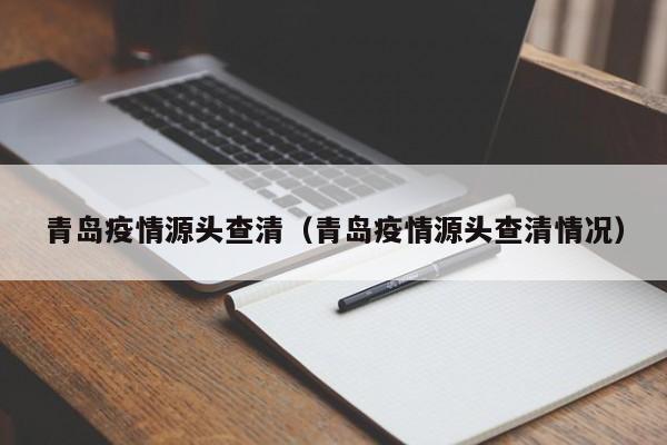 青岛疫情源头查清(青岛疫情源头查清情况)