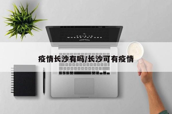 疫情长沙有吗/长沙可有疫情