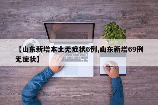 【山东新增本土无症状6例,山东新增69例无症状】