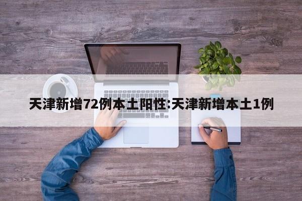 天津新增72例本土阳性:天津新增本土1例