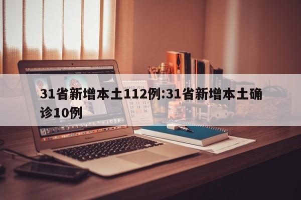 31省新增本土112例:31省新增本土确诊10例