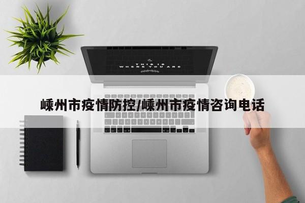 嵊州市疫情防控/嵊州市疫情咨询电话