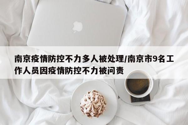 南京疫情防控不力多人被处理/南京市9名工作人员因疫情防控不力被问责