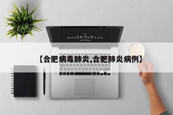 【合肥病毒肺炎,合肥肺炎病例】