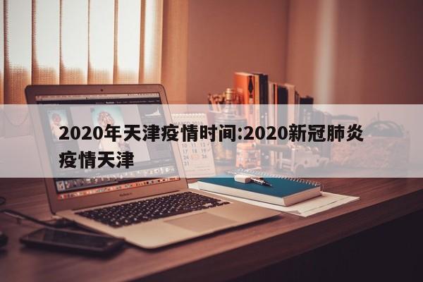 2020年天津疫情时间:2020新冠肺炎疫情天津