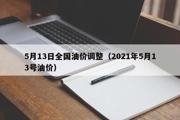 5月13日全国油价调整(2021年5月13号油价)