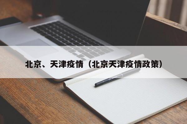 北京、天津疫情（北京天津疫情政策）