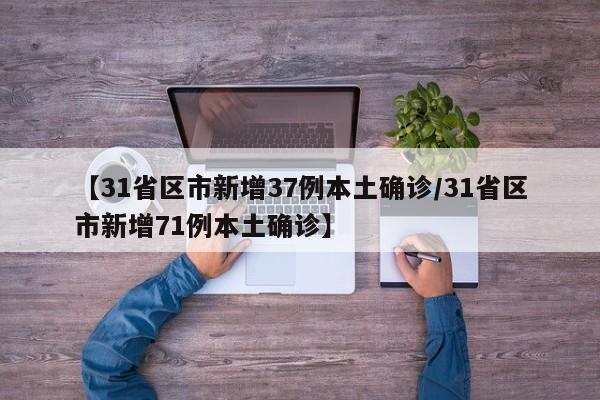 【31省区市新增37例本土确诊/31省区市新增71例本土确诊】