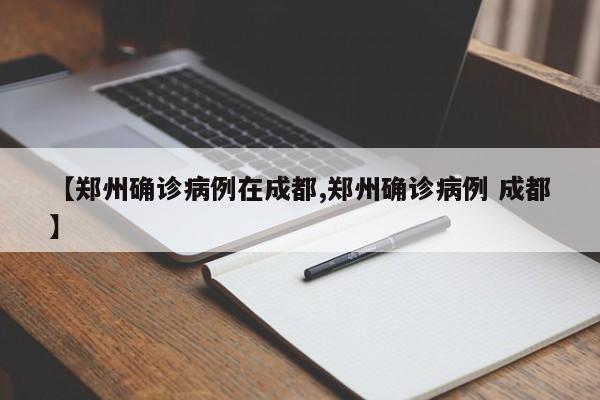 【郑州确诊病例在成都,郑州确诊病例 成都】