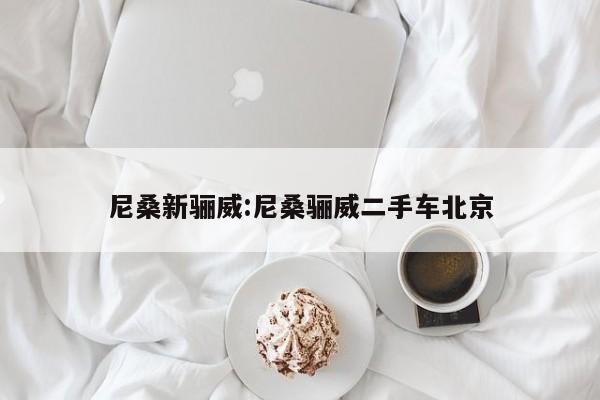 尼桑新骊威:尼桑骊威二手车北京