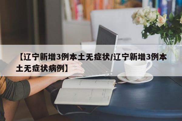 【辽宁新增3例本土无症状/辽宁新增3例本土无症状病例】