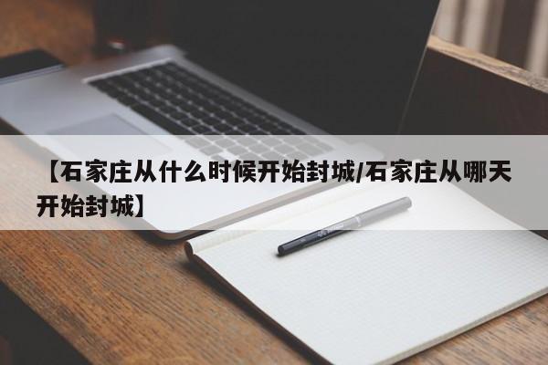 【石家庄从什么时候开始封城/石家庄从哪天开始封城】