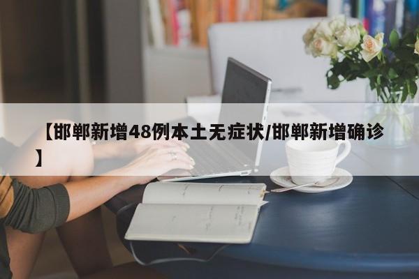 【邯郸新增48例本土无症状/邯郸新增确诊】