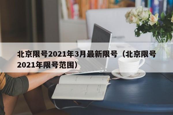 北京限号2021年3月最新限号(北京限号2021年限号范围)