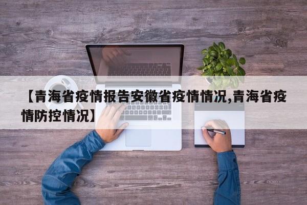 【青海省疫情报告安徽省疫情情况,青海省疫情防控情况】