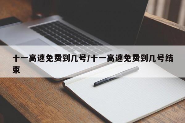 十一高速免费到几号/十一高速免费到几号结束
