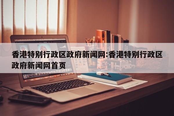 香港特别行政区政府新闻网:香港特别行政区政府新闻网首页