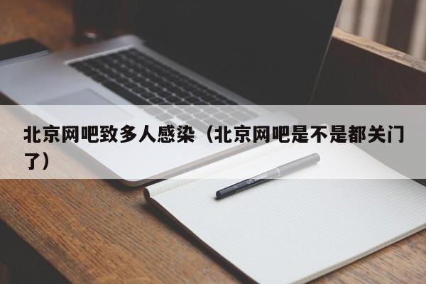北京网吧致多人感染（北京网吧是不是都关门了）