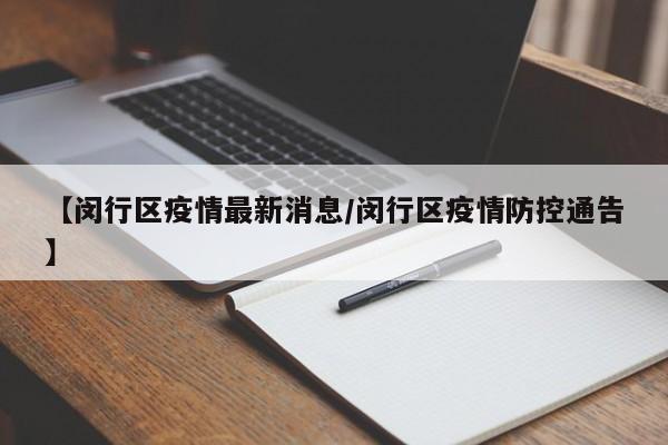 【闵行区疫情最新消息/闵行区疫情防控通告】