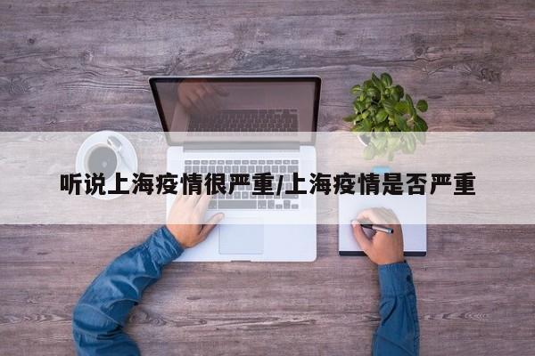 听说上海疫情很严重/上海疫情是否严重