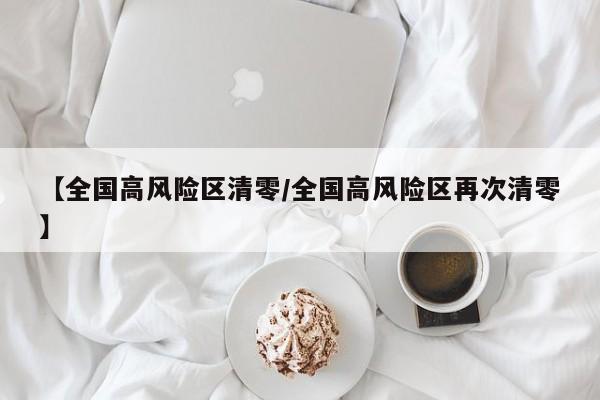 【全国高风险区清零/全国高风险区再次清零】