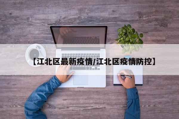 【江北区最新疫情/江北区疫情防控】