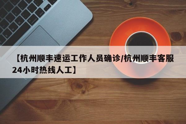 【杭州顺丰速运工作人员确诊/杭州顺丰客服24小时热线人工】
