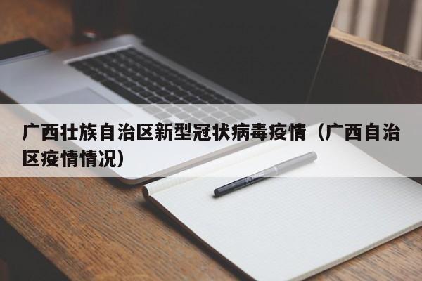 广西壮族自治区新型冠状病毒疫情(广西自治区疫情情况)