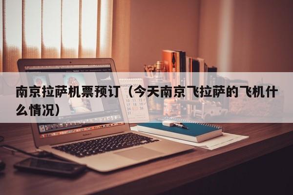 南京拉萨机票预订(今天南京飞拉萨的飞机什么情况)
