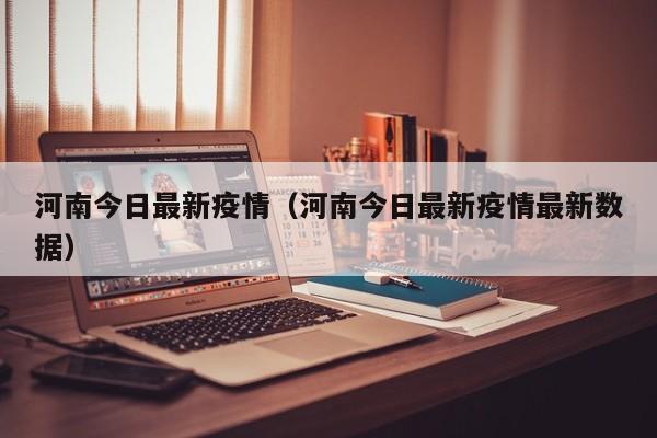 河南今日最新疫情（河南今日最新疫情最新数据）