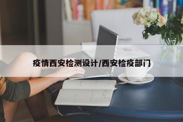 疫情西安检测设计/西安检疫部门