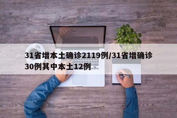 31省增本土确诊2119例/31省增确诊30例其中本土12例