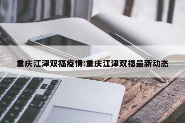 重庆江津双福疫情:重庆江津双福最新动态