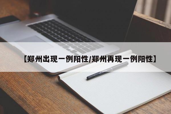 【郑州出现一例阳性/郑州再现一例阳性】