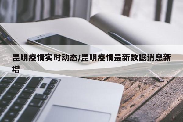 昆明疫情实时动态/昆明疫情最新数据消息新增