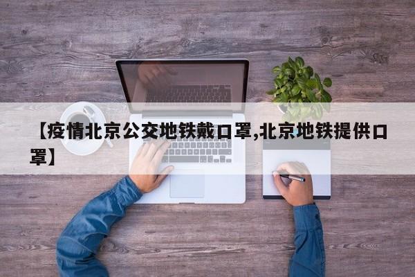 【疫情北京公交地铁戴口罩,北京地铁提供口罩】