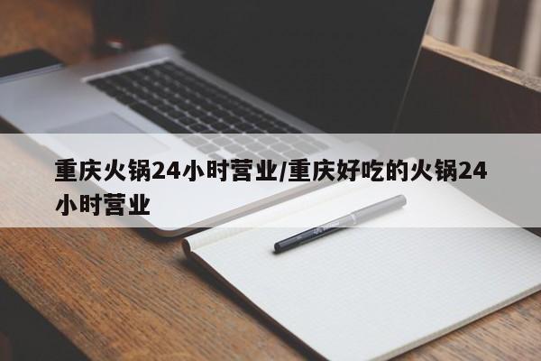 重庆火锅24小时营业/重庆好吃的火锅24小时营业