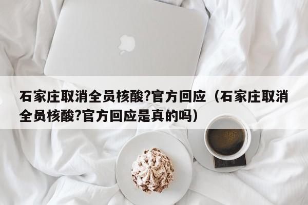 石家庄取消全员核酸?官方回应（石家庄取消全员核酸?官方回应是真的吗）