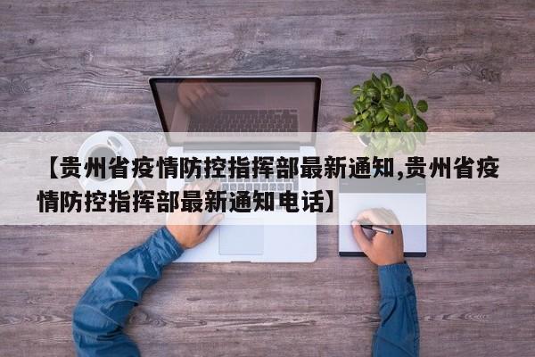 【贵州省疫情防控指挥部最新通知,贵州省疫情防控指挥部最新通知电话】