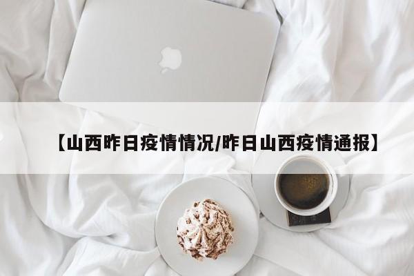 【山西昨日疫情情况/昨日山西疫情通报】